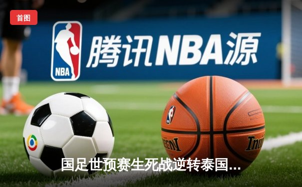 国足世预赛生死战逆转泰国 武磊双响张玉宁制胜 3:2保留出线希望