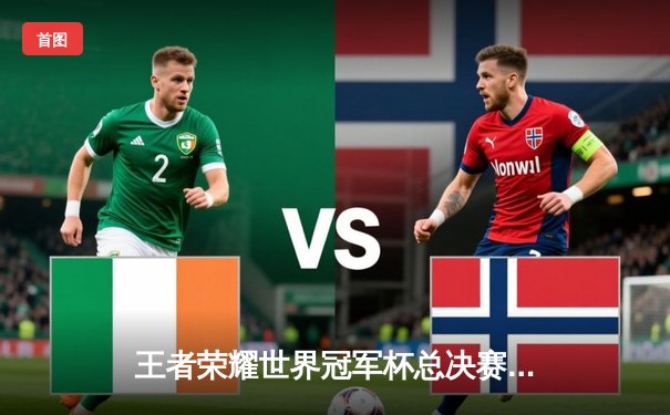 王者荣耀世界冠军杯总决赛落幕，南京Hero久竞4:3险胜成都AG超玩会卫冕成功