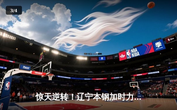 惊天逆转！辽宁本钢加时力克广东宏远 总决赛悬念再起 - 3