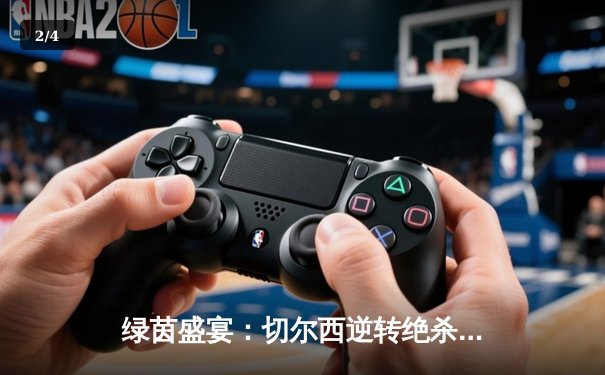 绿茵盛宴：切尔西逆转绝杀曼城 英超争冠悬念再起 - 2