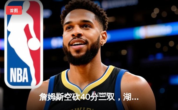 詹姆斯空砍40分三双，湖人加时惜败凯尔特人，塔图姆44分创赛季新高