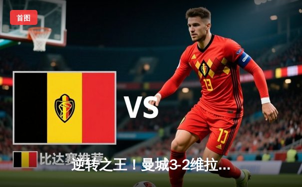 逆转之王！曼城3-2维拉末轮夺冠 京多安双响铸就英超传奇