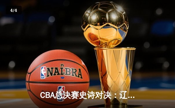 CBA总决赛史诗对决：辽宁队加时险胜广东队夺第三冠 - 4