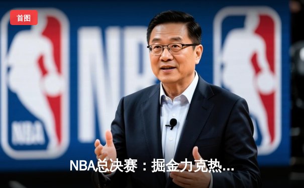 NBA总决赛：掘金力克热火，约基奇三双率队夺队史首冠