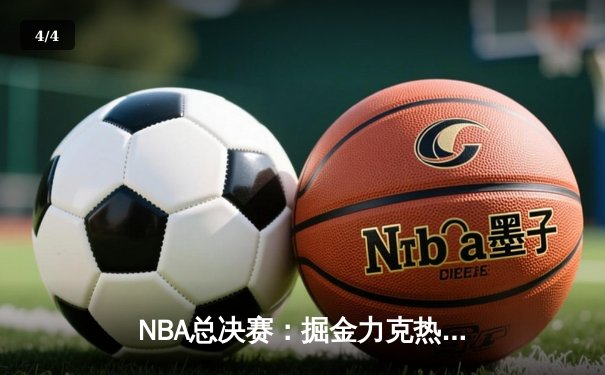 NBA总决赛：掘金力克热火，约基奇三双率队夺队史首冠 - 4