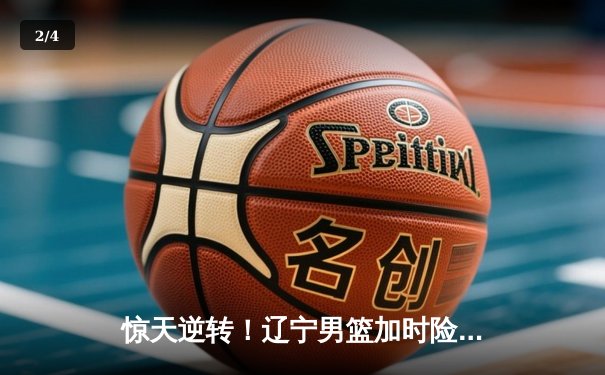 惊天逆转！辽宁男篮加时险胜广东 赵继伟33分导演20分大翻盘 - 2