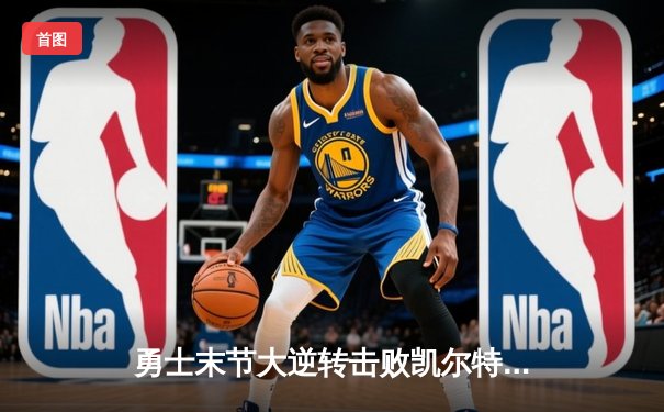 勇士末节大逆转击败凯尔特人，库里狂砍43分率队夺赛点