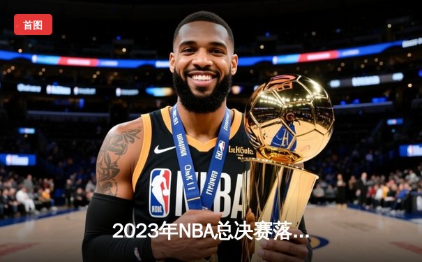 2023年NBA总决赛落幕：丹佛掘金首夺总冠军，约基奇全票当选FMVP
