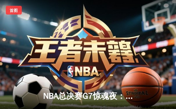 NBA总决赛G7惊魂夜：凯尔特人加时逆转勇士夺第18冠，塔图姆50分创历史
