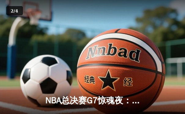 NBA总决赛G7惊魂夜：凯尔特人加时逆转勇士夺第18冠，塔图姆50分创历史 - 2