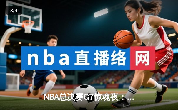 NBA总决赛G7惊魂夜：凯尔特人加时逆转勇士夺第18冠，塔图姆50分创历史 - 3