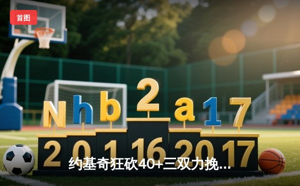约基奇狂砍40+三双力挽狂澜，掘金加时险胜勇士迎六连胜