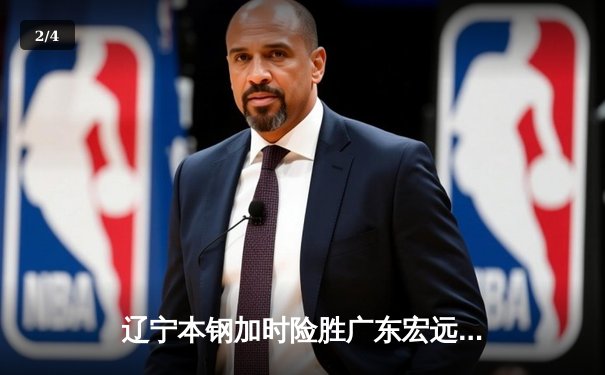 辽宁本钢加时险胜广东宏远 CBA总决赛G3上演史诗级对决 - 2