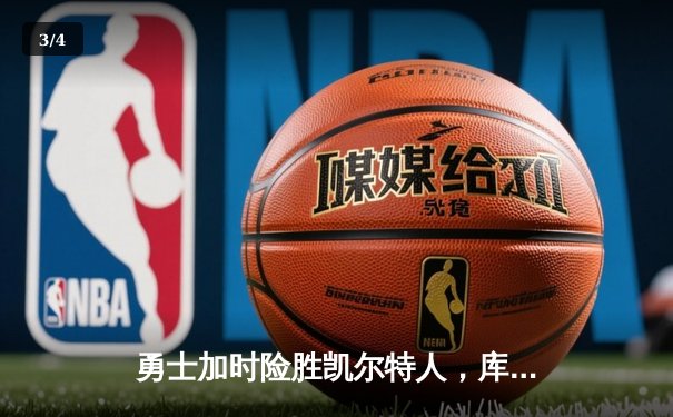 勇士加时险胜凯尔特人，库里狂砍43分上演三分雨奇迹 - 3