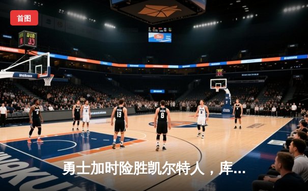 勇士加时险胜凯尔特人，库里狂砍43分率队完成20分惊天逆转