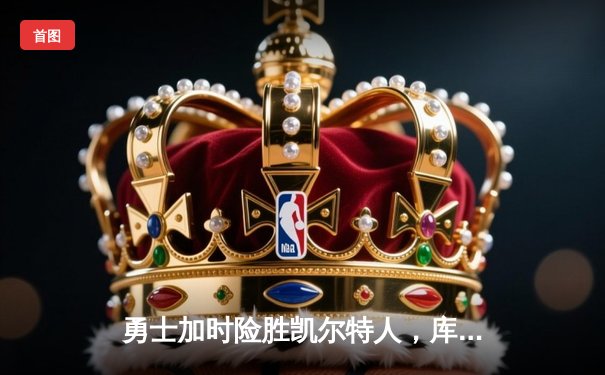 勇士加时险胜凯尔特人，库里43分创总决赛三分新纪录