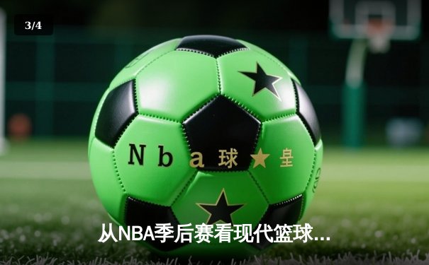 从NBA季后赛看现代篮球战术演变：数据分析如何重塑比赛格局 - 3