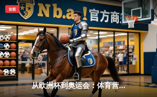 从欧洲杯到奥运会：体育营销的商业逻辑与品牌突围之道