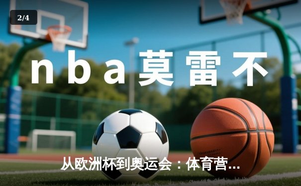 从欧洲杯到奥运会：体育营销的商业逻辑与品牌突围之道 - 2