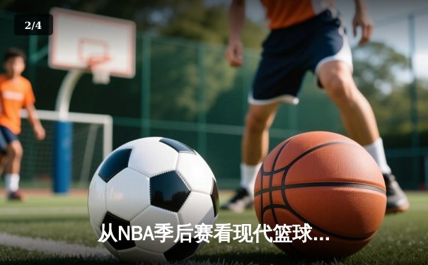 从NBA季后赛看现代篮球战术演变：空间、速度与位置的革命 - 2